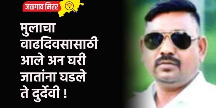 मुलाचा वाढदिवसासाठी आले अन घरी जातांना घडले ते दुर्देवी !