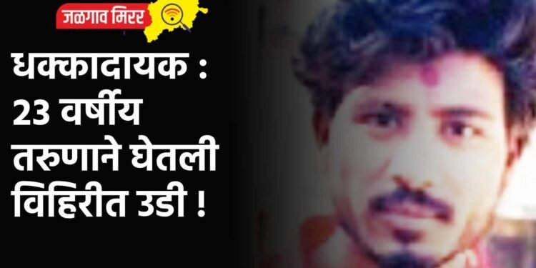 धक्कादायक : २३ वर्षीय तरुणाने घेतली विहिरीत उडी !