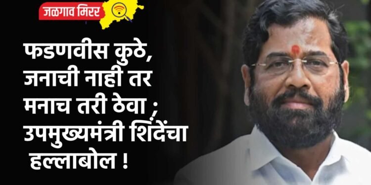 फडणवीस कुठे, जनाची नाही तर मनाच तरी ठेवा ; उपमुख्यमंत्री शिंदेंचा हल्लाबोल !