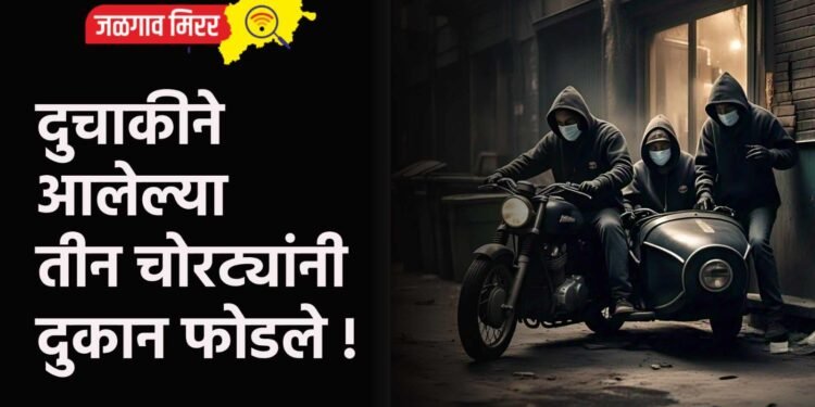 दुचाकीने आलेल्या तीन चोरट्यांनी दुकान फोडले !