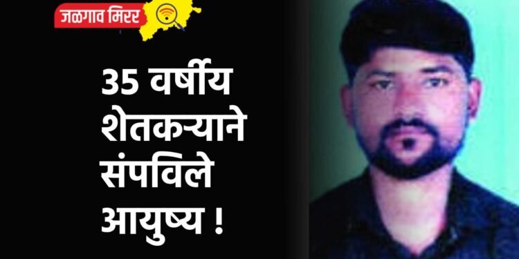 ३५ वर्षीय शेतकऱ्याने संपविले आयुष्य !