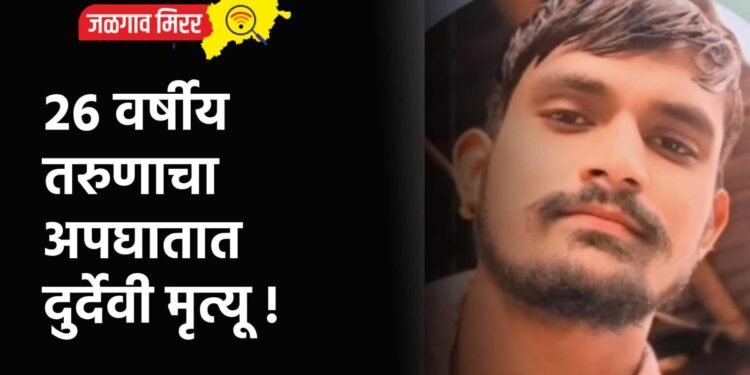 २६ वर्षीय तरुणाचा अपघातात दुर्देवी मृत्यू !