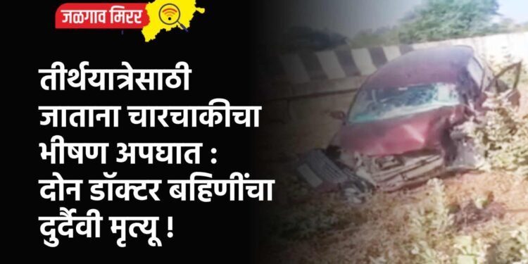 तीर्थयात्रेसाठी जाताना चारचाकीचा भीषण अपघात : दोन डॉक्टर बहिणींचा दुर्दैवी मृत्यू !