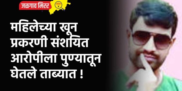 महिलेच्या खून प्रकरणी संशयित आरोपीला पुण्यातून घेतले ताब्यात !
