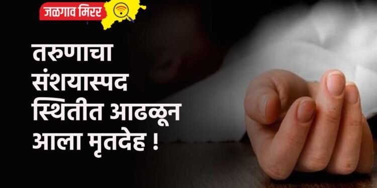 तरुणाचा संशयास्पद स्थितीत आढळून आला मृतदेह !