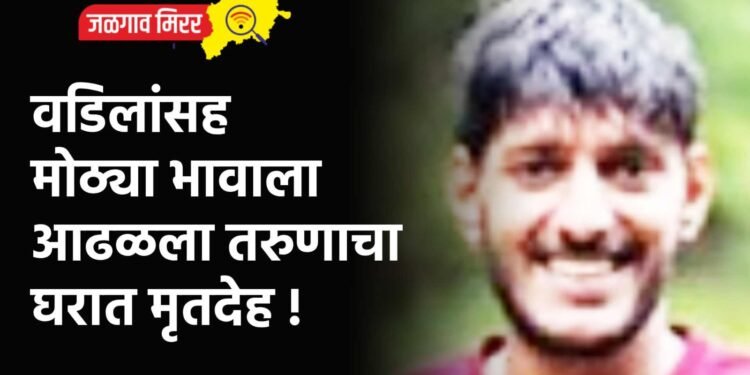 वडिलांसह मोठ्या भावाला आढळला तरुणाचा घरात मृतदेह !