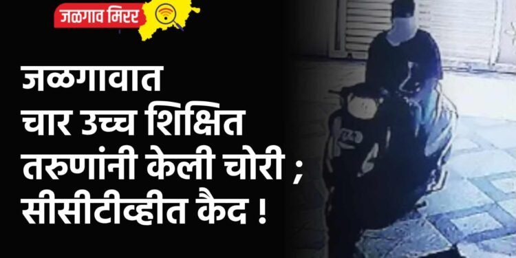 जळगावात चार उच्च शिक्षित तरुणांनी केली चोरी ; सीसीटीव्हीत कैद !