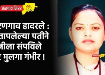 धरणगाव हादरले : संतापलेल्या पतीने पत्नीला संपविले तर मुलगा गंभीर !