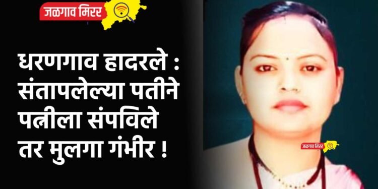 धरणगाव हादरले : संतापलेल्या पतीने पत्नीला संपविले तर मुलगा गंभीर !
