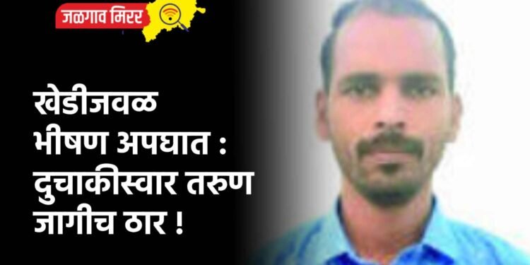 खेडीजवळ भीषण अपघात : दुचाकीस्वार तरुण जागीच ठार !