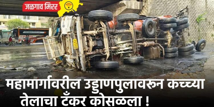 महामार्गावरील उड्डाणपुलावरून कच्च्या तेलाचा टँकर कोसळला !