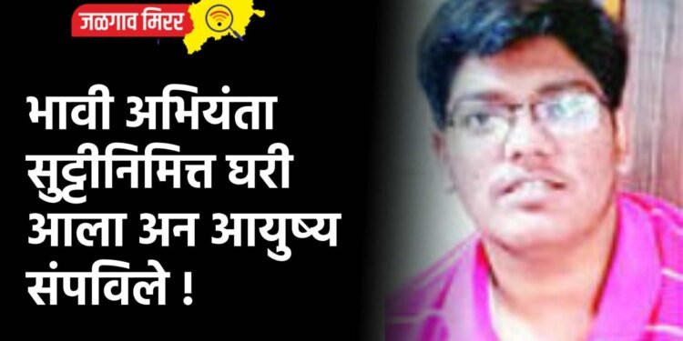 भावी अभियंता सुट्टीनिमित्त घरी आला अन आयुष्य संपविले !