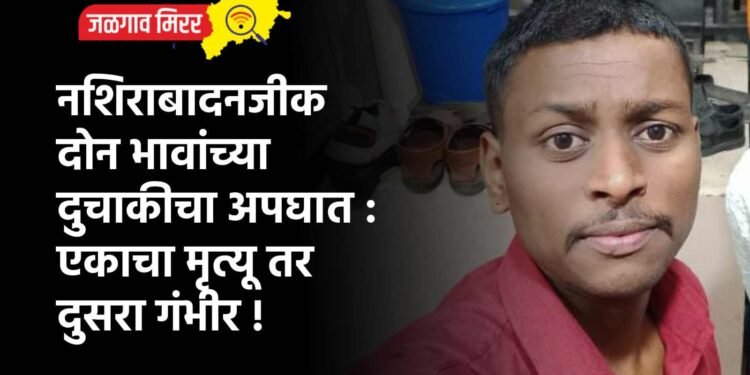 नशिराबादनजीक दोन भावांच्या दुचाकीचा अपघात : एकाचा मृत्यू तर दुसरा गंभीर !