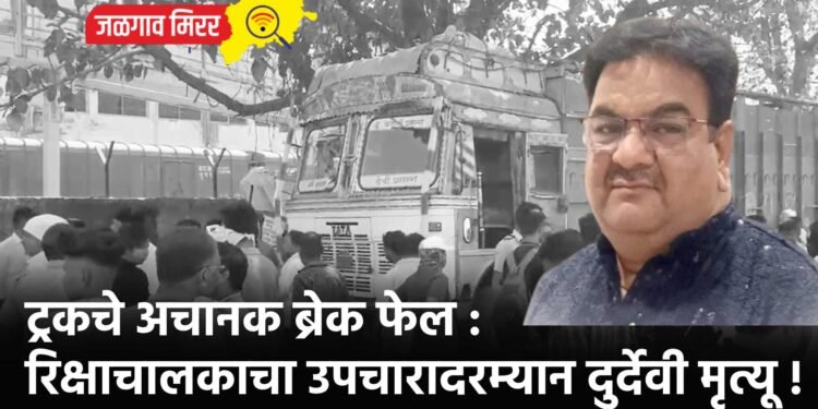ट्रकचे अचानक ब्रेक फेल : रिक्षाचालकाचा उपचारादरम्यान दुर्देवी मृत्यू !