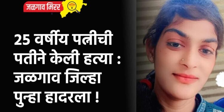 २५ वर्षीय पत्नीची पतीने केली हत्या : जळगाव जिल्हा पुन्हा हादरला !