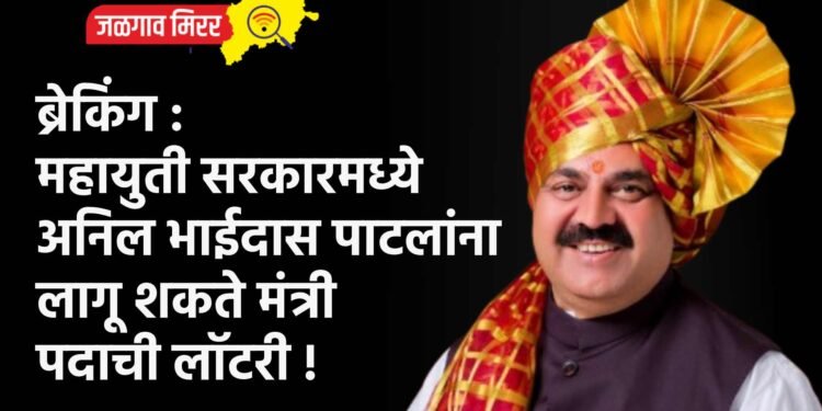 ब्रेकिंग : महायुती सरकारमध्ये अनिल भाईदास पाटलांना लागू शकते मंत्री पदाची लॉटरी !