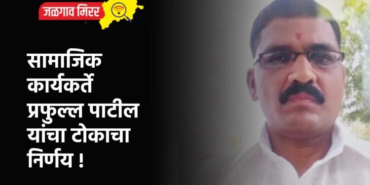 सामाजिक कार्यकर्ते प्रफुल्ल पाटील यांचा टोकाचा निर्णय !