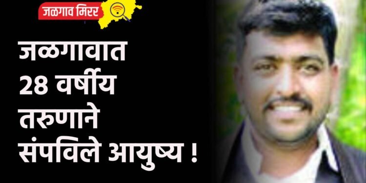 जळगावात २८ वर्षीय तरुणाने संपविले आयुष्य !