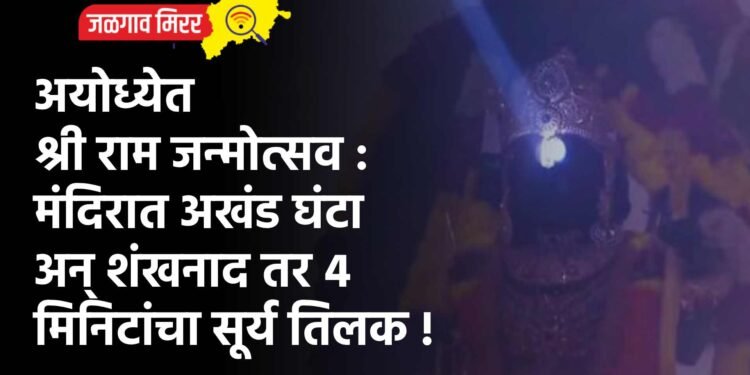 अयोध्येत श्री राम जन्मोत्सव : मंदिरात अखंड घंटा अन् शंखनाद तर ४ मिनिटांचा सूर्य तिलक !