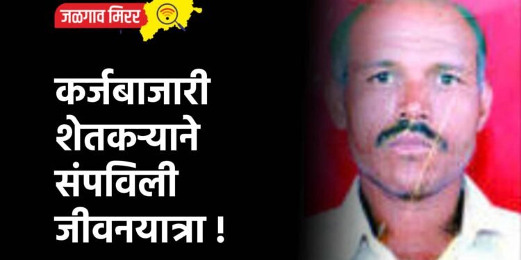 कर्जबाजारी शेतकऱ्याने संपविली जीवनयात्रा !