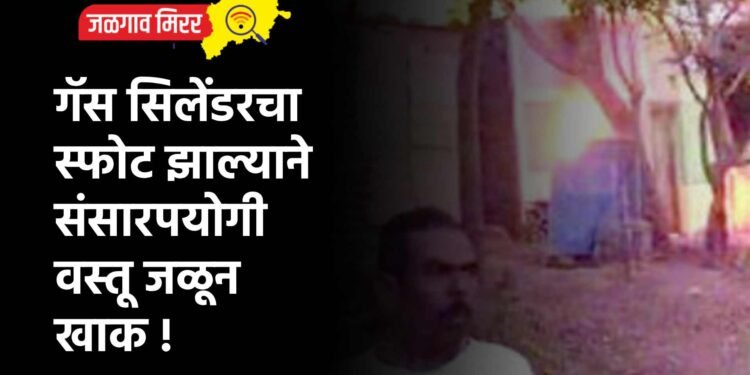 गॅस सिलेंडरचा स्फोट झाल्याने संसारपयोगी वस्तू जळून खाक !