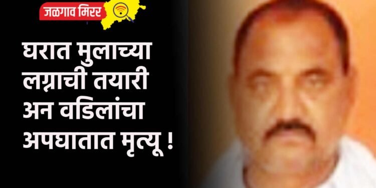 घरात मुलाच्या लग्नाची तयारी अन वडिलांचा अपघातात मृत्यू !