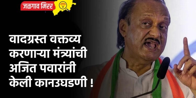 वादग्रस्त वक्तव्य करणाऱ्या मंत्र्यांची अजित पवारांनी केली कानउघडणी !