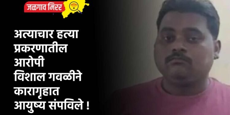 अत्याचार हत्या प्रकरणातील आरोपी विशाल गवळीने कारागृहात आयुष्य संपविले !