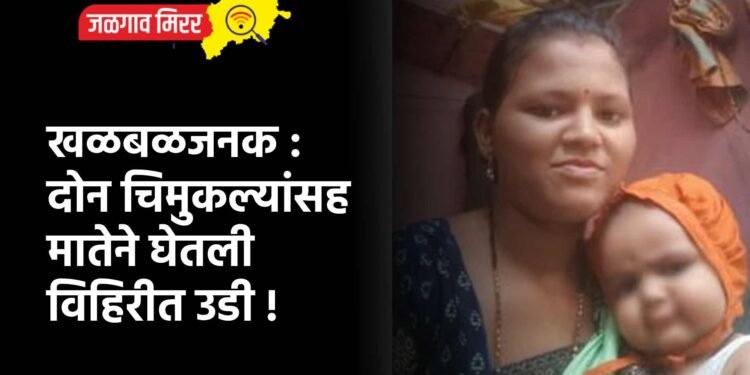 खळबळजनक : दोन चिमुकल्यांसह मातेने घेतली विहिरीत उडी !