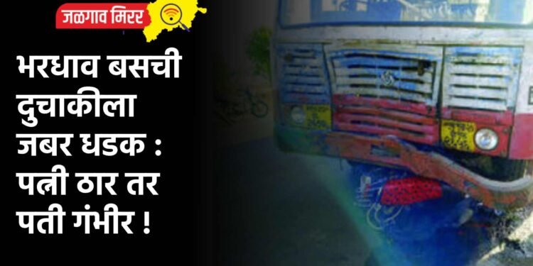 भरधाव बसची दुचाकीला जबर धडक : पत्नी ठार तर पती गंभीर !