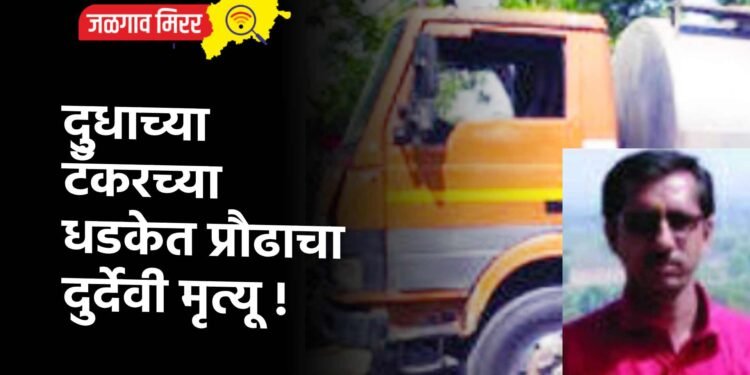 दुधाच्या टँकरच्या धडकेत प्रौढाचा दुर्देवी मृत्यू !