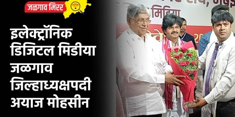 इलेक्ट्रॉनिक डिजिटल मिडीया जळगाव जिल्हाध्यक्षपदी अयाज मोहसीन