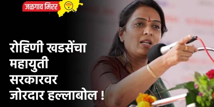 रोहिणी खडसेंचा महायुती सरकारवर जोरदार हल्लाबोल !