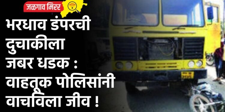 भरधाव डंपरची दुचाकीला जबर धडक : वाहतूक पोलिसांनी वाचविला जीव !