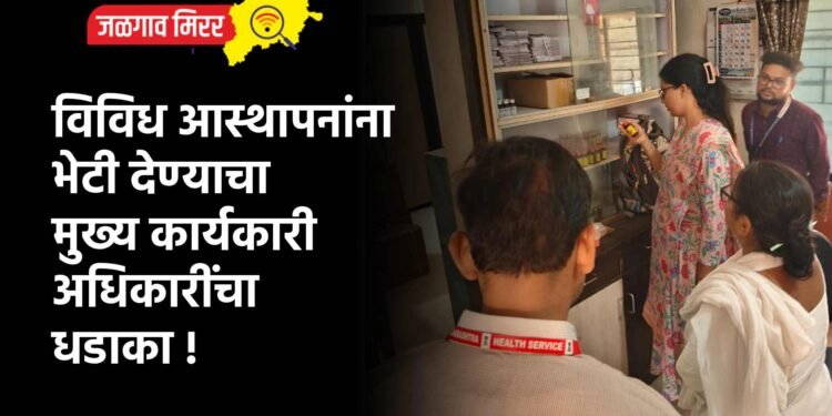 विविध आस्थापनांना भेटी देण्याचा मुख्य कार्यकारी अधिकारींचा धडाका !