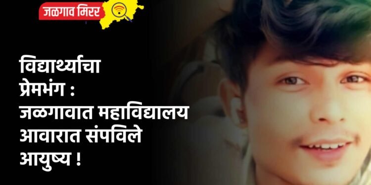 विद्यार्थ्याचा प्रेमभंग : जळगावात महाविद्यालय आवारात संपविले आयुष्य !