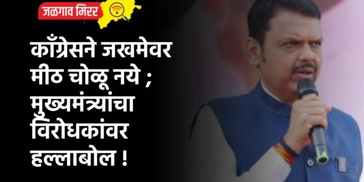 कॉंग्रेसने जखमेवर मीठ चोळू नये ; मुख्यमंत्र्यांचा विरोधकांवर हल्लाबोल !