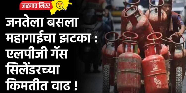 जनतेला बसला महागाईचा झटका : एलपीजी गॅस सिलेंडरच्या किमतीत वाढ !