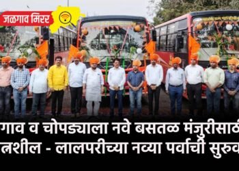 जळगाव व चोपड्याला नवे बसतळ मंजुरीसाठी प्रयत्नशील – लालपरीच्या नव्या पर्वाची सुरुवात !