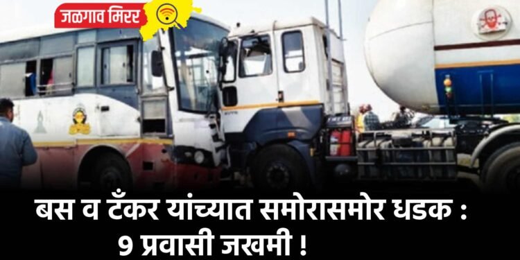 बस व टँकर यांच्यात समोरासमोर धडक : ९ प्रवासी जखमी !