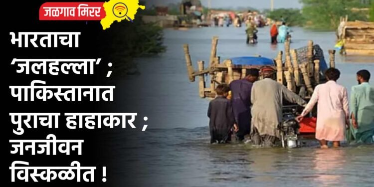 भारताचा ‘जलहल्ला’ ; पाकिस्तानात पुराचा हाहाकार ; जनजीवन विस्कळीत !