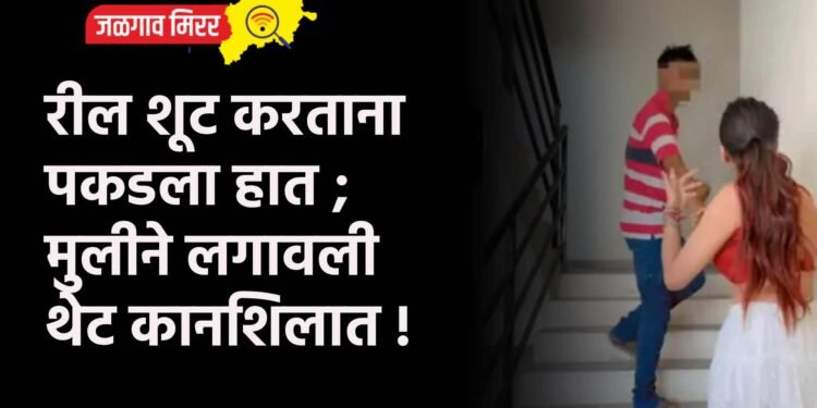 रील शूट करताना पकडला हात ; मुलीने लगावली थेट कानशिलात !