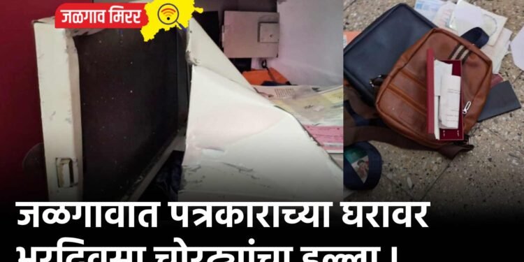 जळगावात पत्रकाराच्या घरावर भरदिवसा चोरट्यांचा डल्ला !