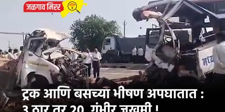ट्रक आणि बसच्या भीषण अपघातात : ३ ठार तर २०  गंभीर जखमी !