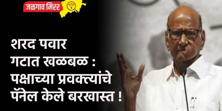 शरद पवार गटात खळबळ : पक्षाच्या प्रवक्त्यांचे पॅनेल केले बरखास्त !