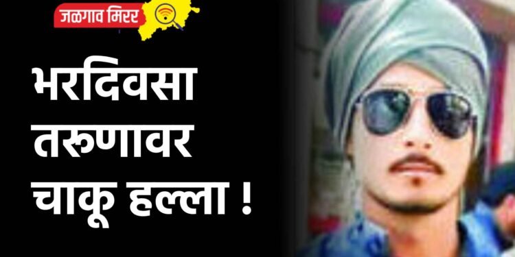 भरदिवसा तरूणावर चाकू हल्ला !