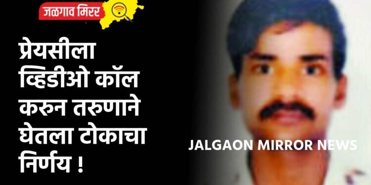 प्रेयसीला व्हिडीओ कॉल करुन तरुणाने घेतला टोकाचा निर्णय !