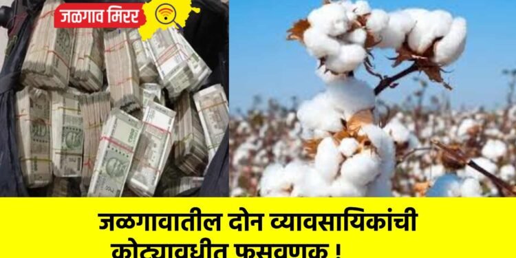 जळगावातील दोन व्यावसायिकांची कोट्यावधीत फसवणूक !