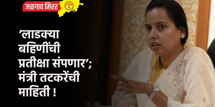 ‘लाडक्या बहिणींची प्रतीक्षा संपणार’; मंत्री तटकरेंची माहिती !