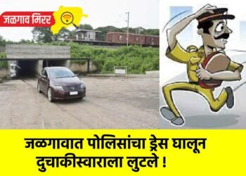 जळगावात पोलिसांचा ड्रेस घालून दुचाकीस्वाराला लुटले !